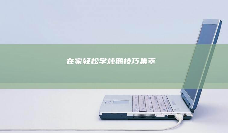 在家轻松学炖鹅技巧集萃